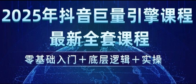 2025年抖音巨量引擎最新全套课程，零基础入门+底层逻辑+实操-轻创副业圈