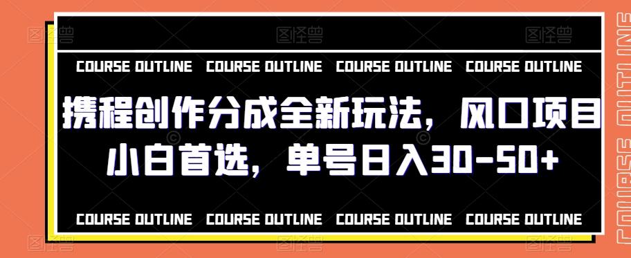 携程创作分成全新玩法，风口项目小白首选，单号日入30-50+-轻创副业圈