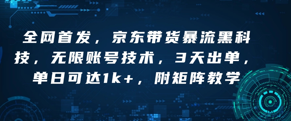 全网首发，京东带货暴流黑科技，无限账号技术，3天出单，单日可达1k+，附矩阵教学【揭秘】-轻创副业圈