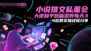 小说推文私董会大佬知乎短篇混剪每天3-4位数实操经验分享-轻创副业圈