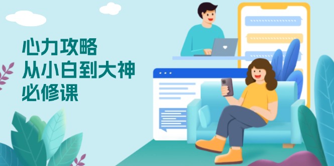 心力 攻略，从小白到大神必修课，技能与心力独立，助你自信从容面对挑战-轻创副业圈