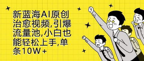 新蓝海AI原创治愈视频，引爆流量池，小白也能轻松上手，篇篇10W+【揭秘】-轻创副业圈