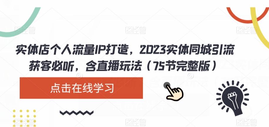 实体店个人流量IP打造，2023实体同城引流获客必听，含直播玩法（75节完整版）-轻创副业圈