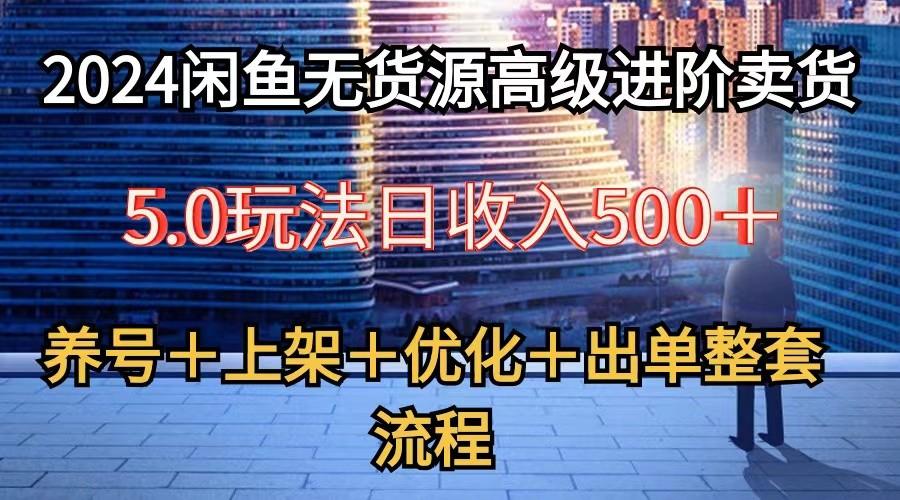 2024闲鱼无货源高级进阶卖货5.0，养号＋选品＋上架＋优化＋出单整套流程-轻创副业圈