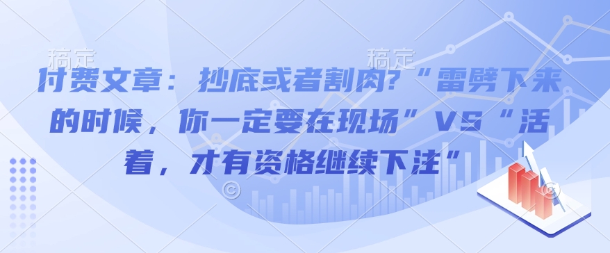付费文章：抄底或者割肉?“雷劈下来的时候，你一定要在现场”VS“活着，才有资格继续下注”-轻创副业圈