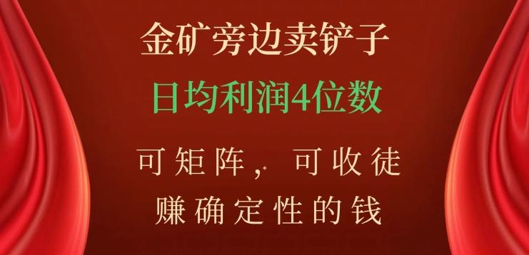 金矿旁边卖铲子，赚确定性的钱，可矩阵，可收徒，日均利润4位数【揭秘】-轻创副业圈