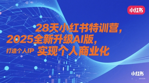 28天小红书特训营，2025全新升级AI版，打造个人IP，实现个人商业化-轻创副业圈