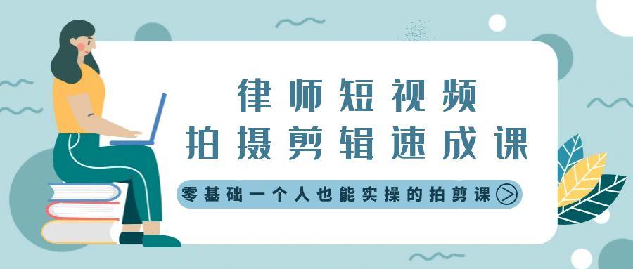律师短视频拍摄剪辑速成课，零基础一个人也能实操的拍剪课-无水印-轻创副业圈