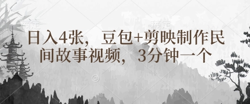 豆包+剪映制作民间故事视频，3分钟一个，日入4张-轻创副业圈