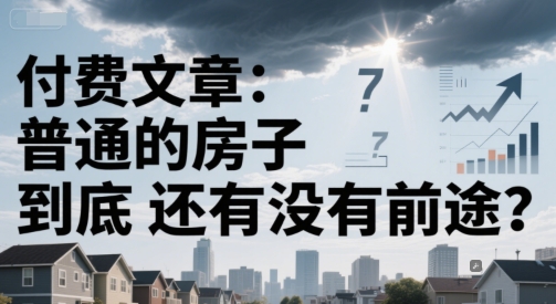 付费文章：普通的房子到底还有没有前途？-轻创副业圈