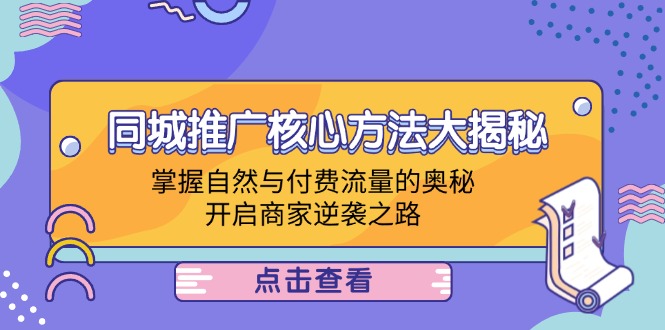 同城推广核心方法大揭秘：掌握自然与付费流量的奥秘，开启商家逆袭之路-轻创副业圈