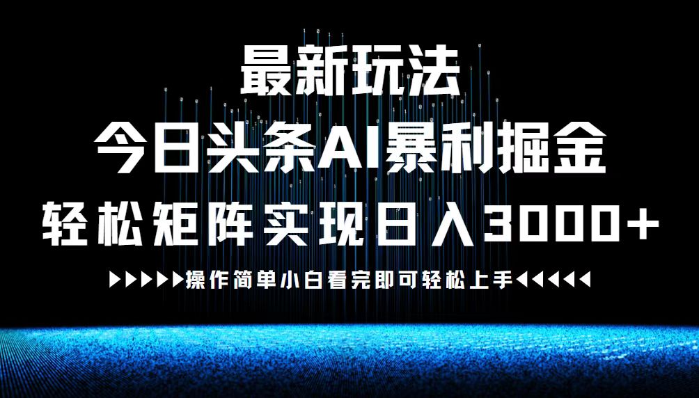 最新今日头条AI暴利掘金玩法，轻松矩阵日入3000+-轻创副业圈