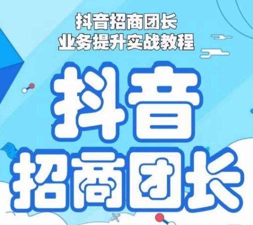 抖音招商团长业务提升实战教程，抖音招商团长如何实现躺赚-轻创副业圈