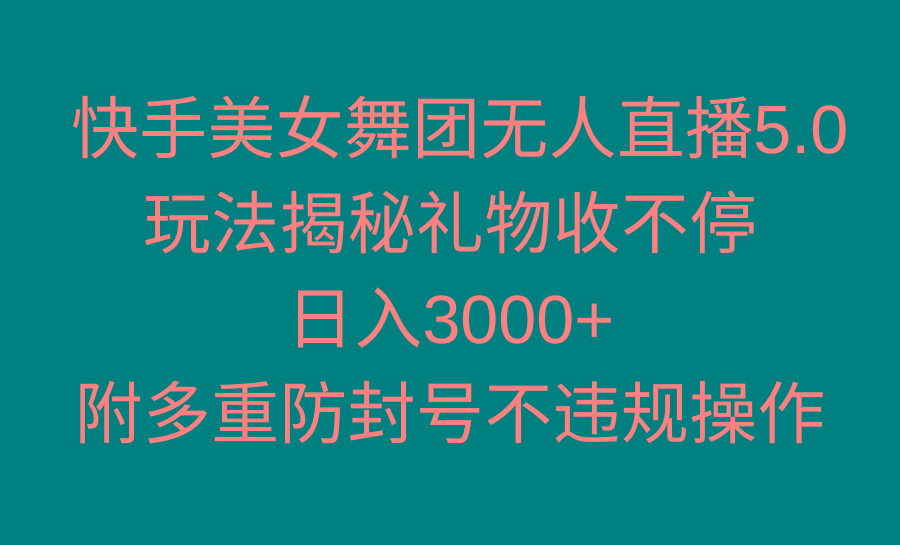 快手美女舞团无人直播5.0玩法揭秘，礼物收不停，日入3000+，内附多重防…-轻创副业圈