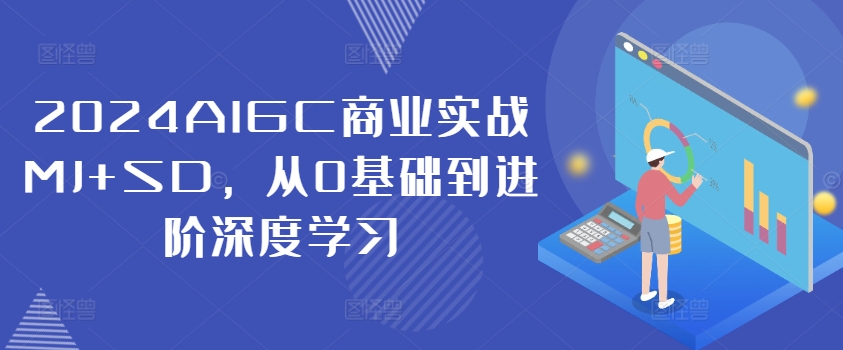 2024AIGC商业实战MJ+SD，从0基础到进阶深度学习-轻创副业圈
