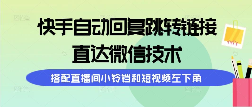 (9808期)快手自动回复跳转链接，直达微信技术，搭配直播间小铃铛和短视频左下角-轻创副业圈