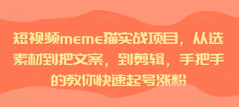 短视频meme猫实战项目，从选素材到把文案，到剪辑，手把手的教你快速起号涨粉-轻创副业圈