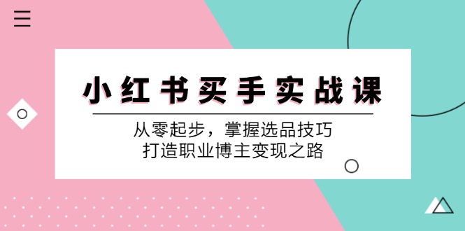 小红书买手实战课：从零起步，掌握选品技巧，打造职业博主变现之路-轻创副业圈
