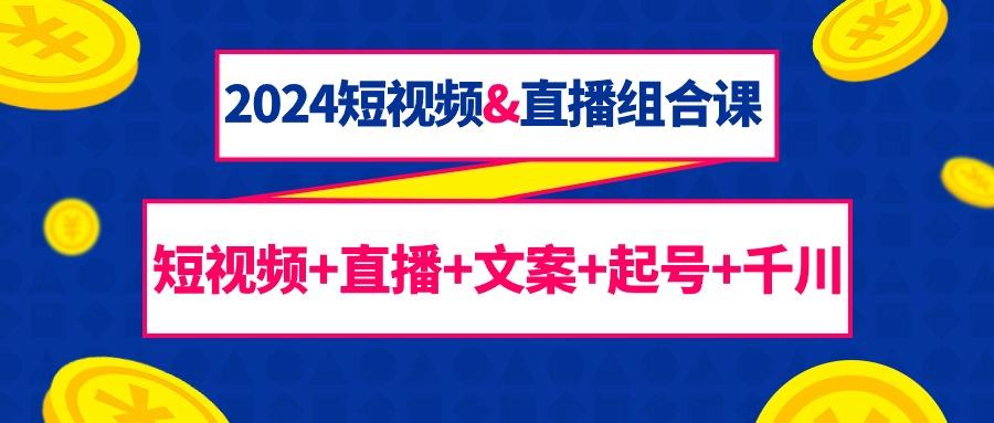 (9426期)2024短视频&直播组合课：短视频+直播+文案+起号+千川(67节课)-轻创副业圈