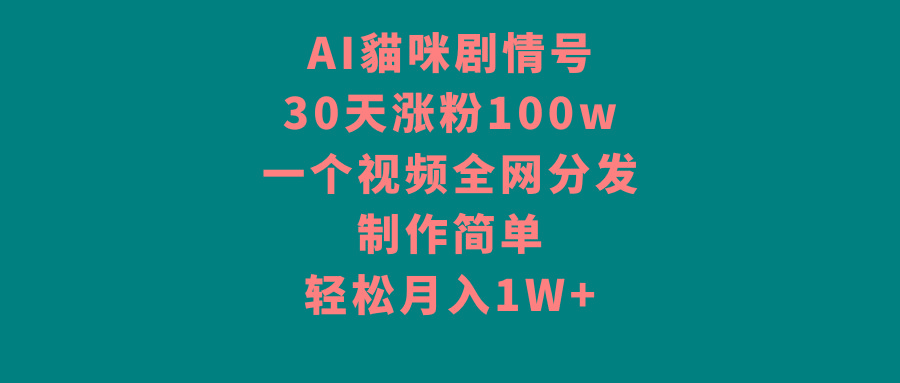 AI貓咪剧情号，30天涨粉100w，制作简单，一个视频全网分发，轻松月入1W+-轻创副业圈