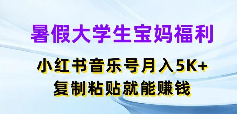 暑假大学生宝妈福利，小红书音乐号月入5000+，复制粘贴就能赚钱【揭秘】-轻创副业圈