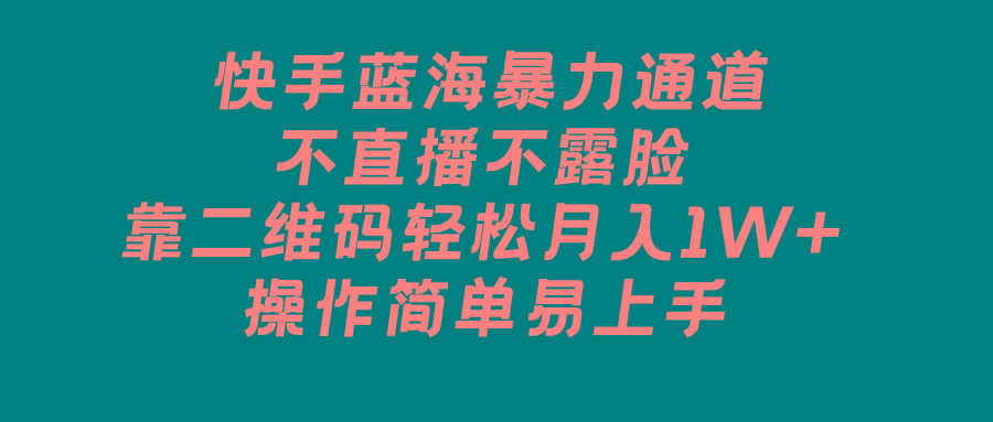 快手蓝海暴力通道，不直播不露脸，靠二维码轻松月入1W+，操作简单易上手-轻创副业圈