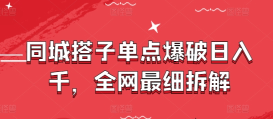 同城搭子单点爆破日入千，全网最细拆解-轻创副业圈
