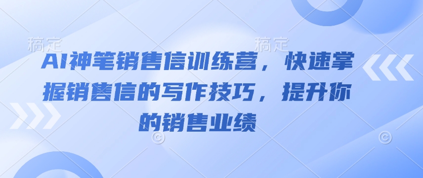 AI神笔销售信训练营，快速掌握销售信的写作技巧，提升你的销售业绩-轻创副业圈