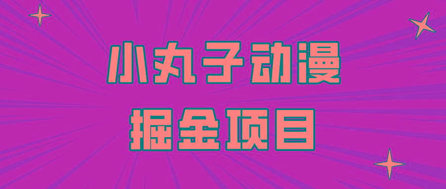 日入300的小丸子动漫掘金项目，简单好上手，适合所有朋友操作！-轻创副业圈