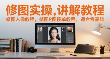 修图实操讲解教程，修图人像教程，修图P图接单教程，适合零基础-轻创副业圈