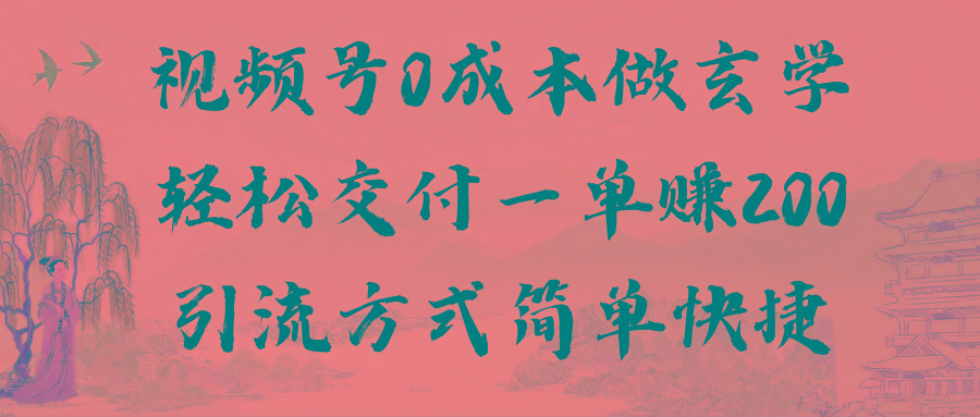 视频号0成本做玄学轻松交付一单赚200引流方式简单快捷(教程+软件)-轻创副业圈