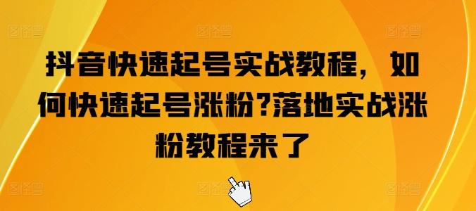 抖音快速起号实战教程，如何快速起号涨粉?落地实战涨粉教程来了-轻创副业圈