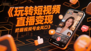 玩转短视频直播变现，把握视频号金风口-轻创副业圈