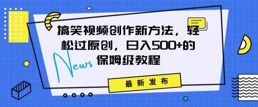 搞笑视频创作秘籍：掌握新技巧，轻松实现原创，日赚500+的全方位保姆教程【揭秘】-轻创副业圈