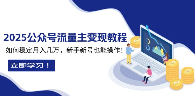 2025众公号流量主变现教程：如何稳定月入几万，新手新号也能操作-轻创副业圈