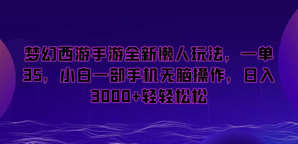 梦幻西游手游全新懒人玩法，一单35，小白一部手机无脑操作，日入3000+轻轻松松【揭秘】-轻创副业圈
