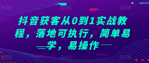抖音获客从0到1实战教程，落地可执行，简单易学，易操作-轻创副业圈