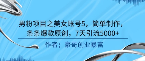 男粉项目之美女账号5，简单制作，条条爆款原创，7天引流5000+-轻创副业圈