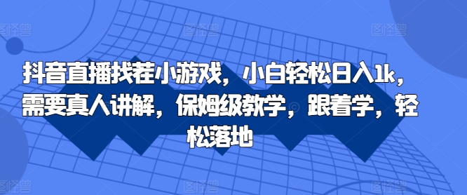 抖音直播找茬小游戏，小白轻松日入1k，需要真人讲解，保姆级教学，跟着学，轻松落地【揭秘】-轻创副业圈
