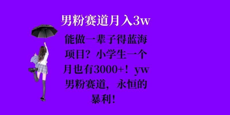 能做一辈子的蓝海项目？小学生一个月也有3000+，yw男粉赛道，永恒的暴利-轻创副业圈