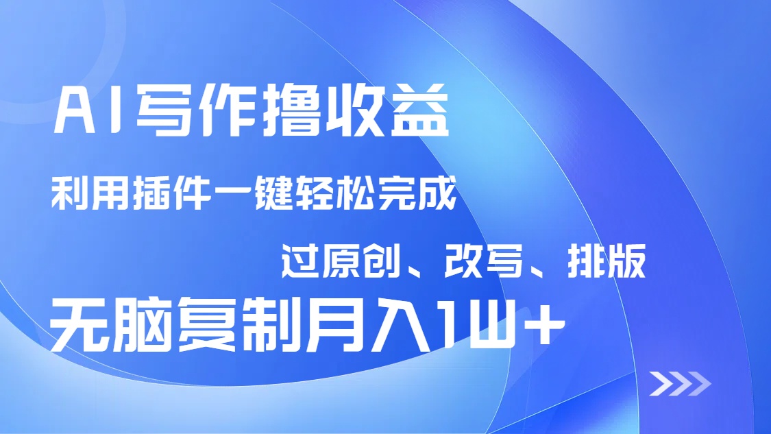 AI写作撸收益，利用插件改写排版100%过原创，小白无脑复制粘贴月入10000+-轻创副业圈