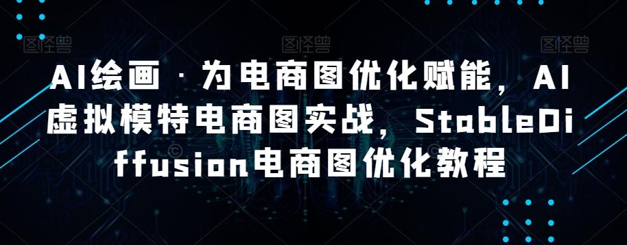 AI绘画·为电商图优化赋能，AI虚拟模特电商图实战，StableDiffusion电商图优化教程-轻创副业圈