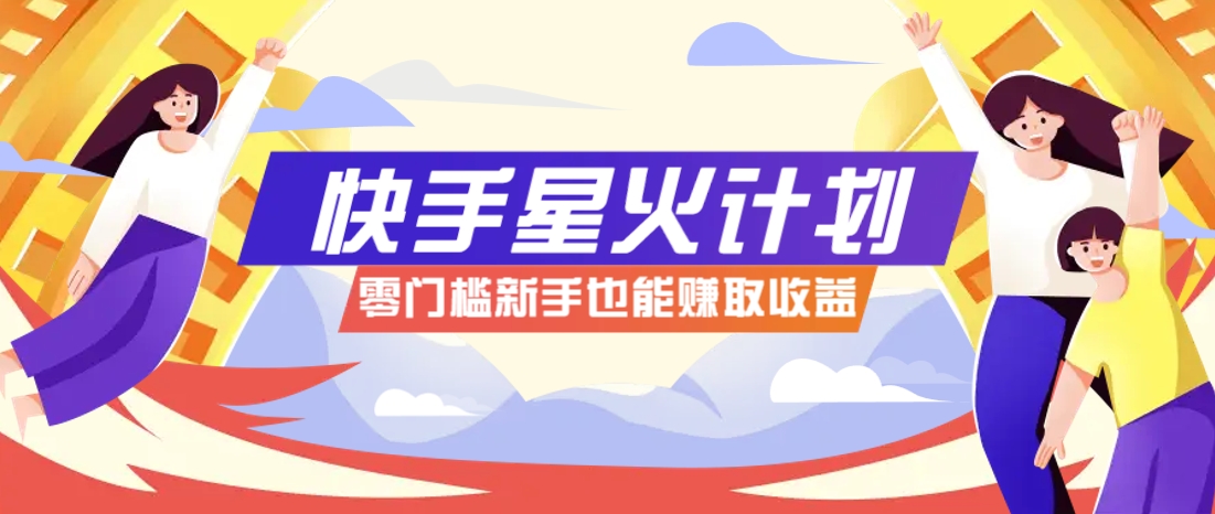 快手星火计划，零门槛、零粉丝也能参与，而且收益可观，一条视频爆赚7000+！-轻创副业圈