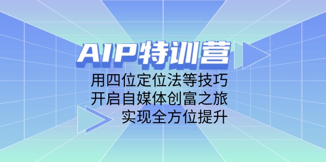 AIP特训营，用四位定位法等技巧，开启自媒体创富之旅，实现全方位提升-轻创副业圈