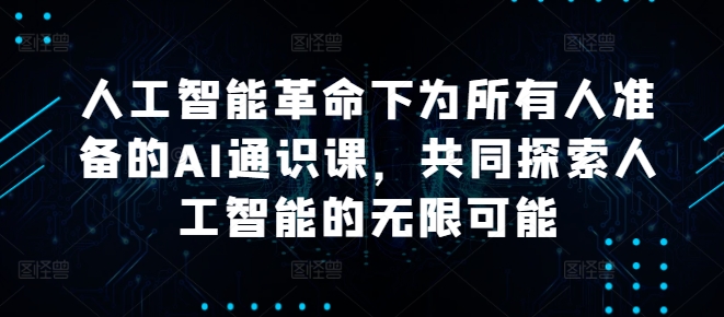 人工智能革命下为所有人准备的AI通识课，共同探索人工智能的无限可能-轻创副业圈