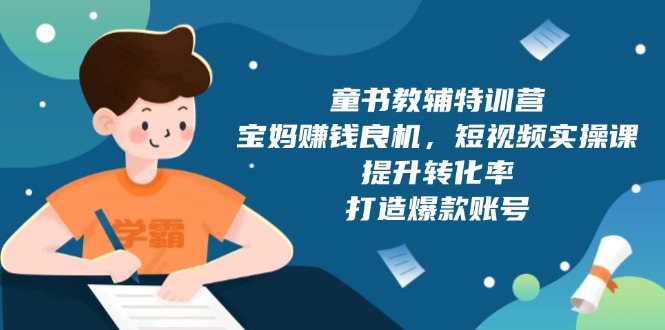 童书教辅特训营，宝妈赚钱良机，短视频实操课，提升转化率，打造爆款账号-轻创副业圈