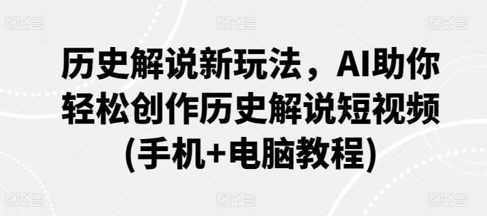 历史解说新玩法，AI助你轻松创作历史解说短视频(手机+电脑教程)-轻创副业圈