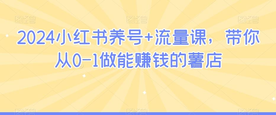 2024小红书养号+流量课，带你从0-1做能赚钱的薯店-轻创副业圈