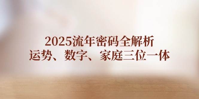2025流年密码全解析，运势、数字、家庭三位一体-轻创副业圈