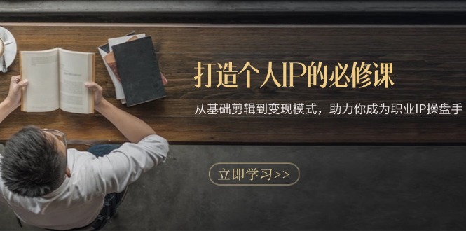 打造个人IP的必修课：从基础剪辑到变现模式，助力你成为职业IP操盘手-轻创副业圈